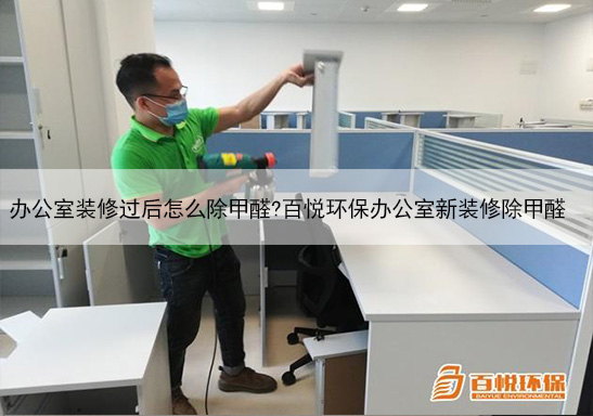 辦公室裝修過后怎么除甲醛?百悅環(huán)保辦公室新裝修除甲醛